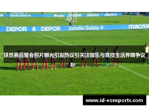球员赛后聚会照片曝光引发热议引关注娱乐与竞技生活界限争议 球员赛后聚会照片曝光引发热议引关注娱乐与竞技生活界限争议