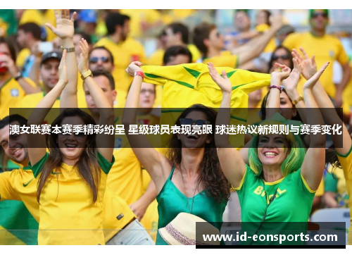 澳女联赛本赛季精彩纷呈 星级球员表现亮眼 球迷热议新规则与赛季变化 澳女联赛本赛季精彩纷呈 星级球员表现亮眼 球迷热议新规则与赛季变化