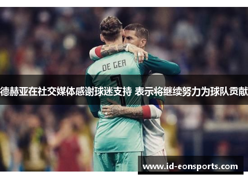 德赫亚在社交媒体感谢球迷支持 表示将继续努力为球队贡献 德赫亚在社交媒体感谢球迷支持 表示将继续努力为球队贡献