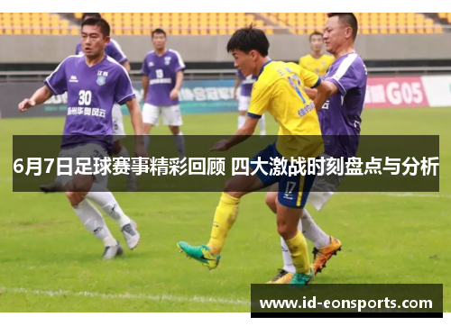 6月7日足球赛事精彩回顾 四大激战时刻盘点与分析