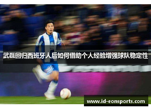 武磊回归西班牙人后如何借助个人经验增强球队稳定性