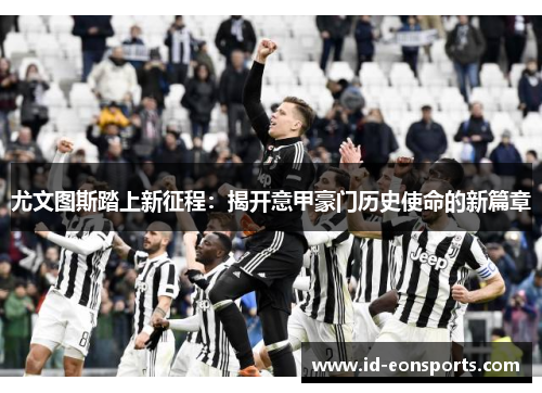 尤文图斯踏上新征程：揭开意甲豪门历史使命的新篇章