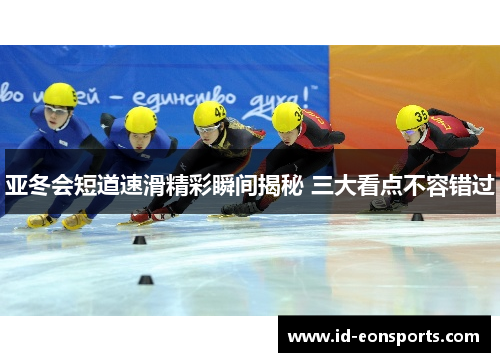 亚冬会短道速滑精彩瞬间揭秘 三大看点不容错过