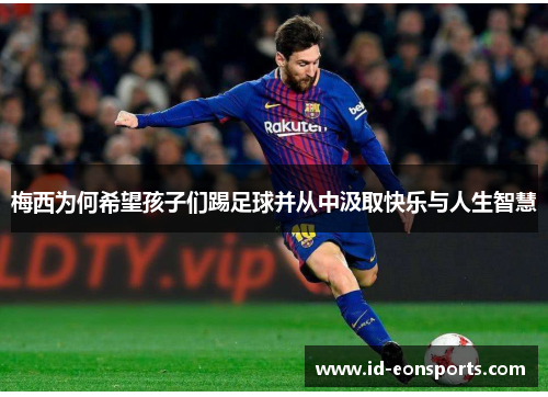 梅西为何希望孩子们踢足球并从中汲取快乐与人生智慧