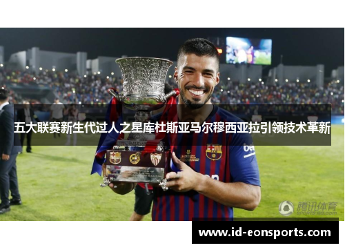 五大联赛新生代过人之星库杜斯亚马尔穆西亚拉引领技术革新