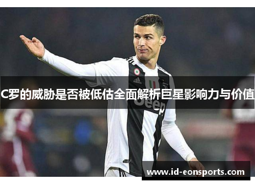 C罗的威胁是否被低估全面解析巨星影响力与价值