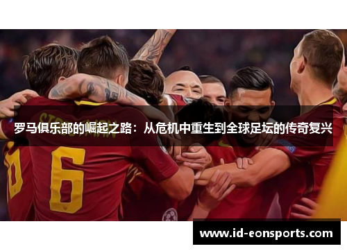 罗马俱乐部的崛起之路：从危机中重生到全球足坛的传奇复兴