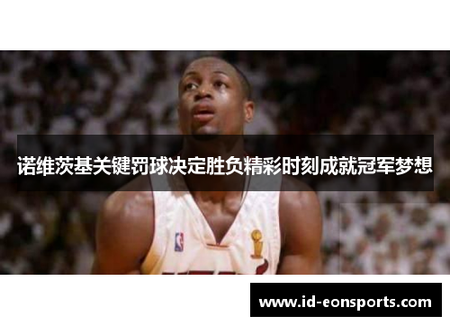 诺维茨基关键罚球决定胜负精彩时刻成就冠军梦想 诺维茨基关键罚球决定胜负精彩时刻成就冠军梦想
