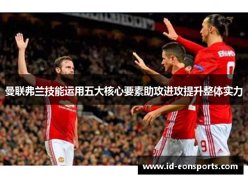 曼联弗兰技能运用五大核心要素助攻进攻提升整体实力